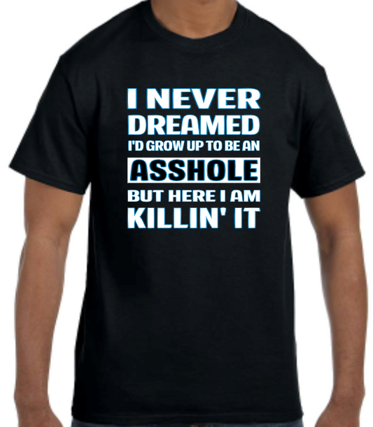 Never dreamed I'd grow up to be an a**hole, But here I am Killing it.